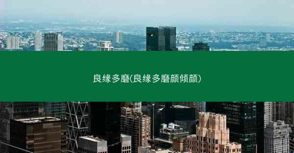 良缘多磨(良缘多磨颜倾颜)