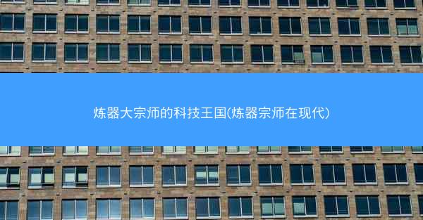 炼器大宗师的科技王国(炼器宗师在现代)