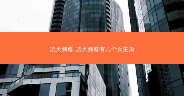凌天剑尊_凌天剑尊有几个女主角 凌天剑尊_凌天剑尊有几个女主角