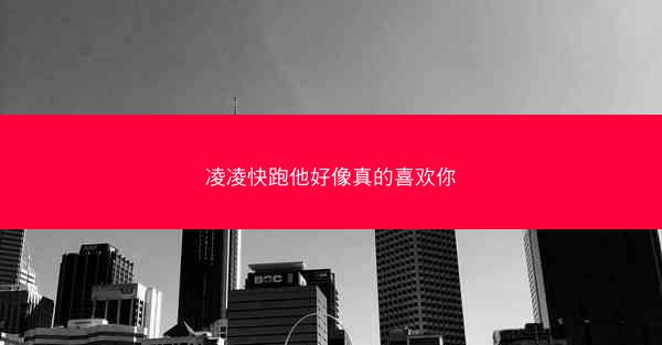 凌凌快跑他好像真的喜欢你