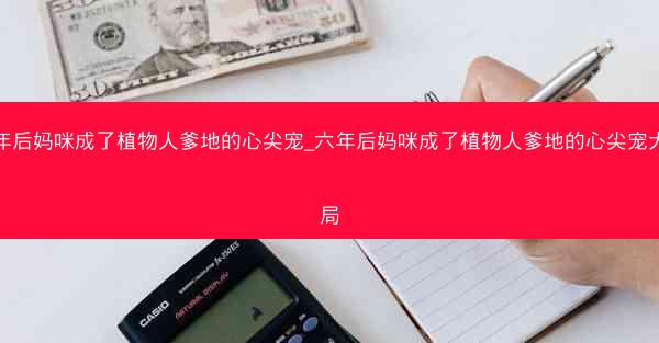 六年后妈咪成了植物人爹地的心尖宠_六年后妈咪成了植物人爹地的心尖宠大结局