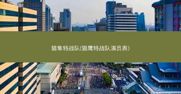猎隼特战队(猎鹰特战队演员表)