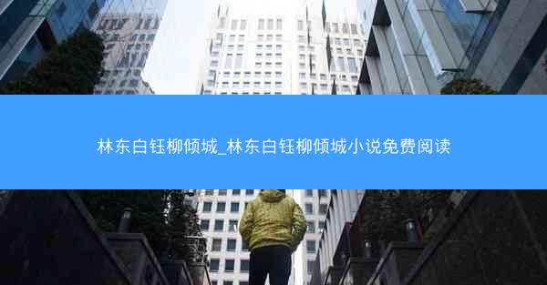 林东白钰柳倾城_林东白钰柳倾城小说免费阅读