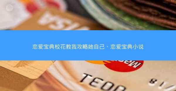 恋爱宝典校花教我攻略她自己、恋爱宝典小说 恋爱宝典校花教我攻略她自己、恋爱宝典小说