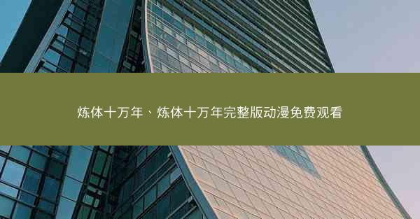 炼体十万年、炼体十万年完整版动漫免费观看