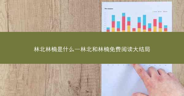 林北林楠是什么—林北和林楠免费阅读大结局