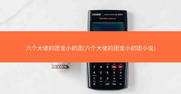六个大佬的团宠小奶团(六个大佬的团宠小奶团小说)