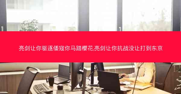 亮剑让你驱逐倭寇你马踏樱花,亮剑让你抗战没让打到东京 亮剑让你驱逐倭寇你马踏樱花,亮剑让你抗战没让打到东京