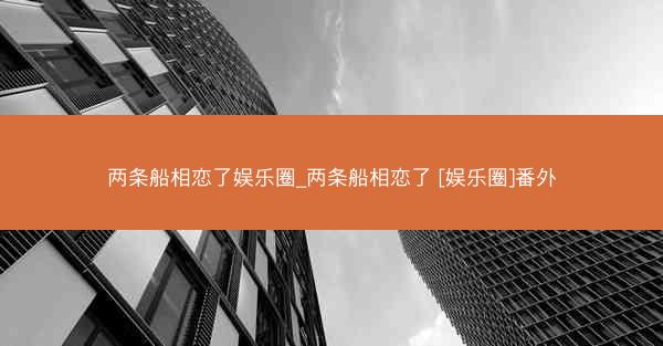 两条船相恋了娱乐圈_两条船相恋了 [娱乐圈]番外