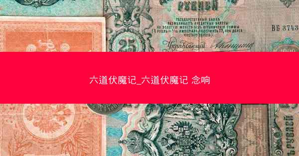 六道伏魔记_六道伏魔记 念响 六道伏魔记_六道伏魔记 念响