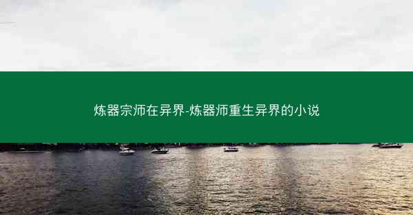炼器宗师在异界-炼器师重生异界的小说 炼器宗师在异界-炼器师重生异界的小说