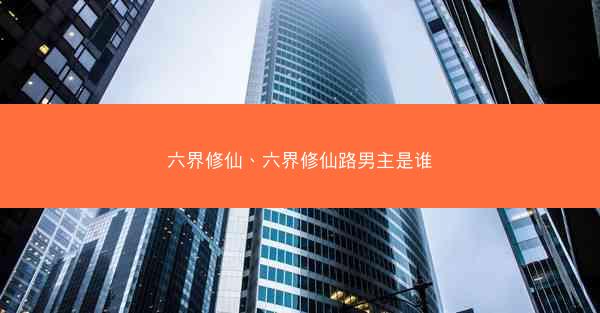 六界修仙、六界修仙路男主是谁