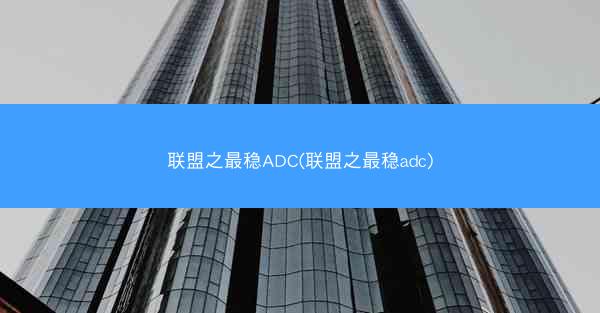 联盟之最稳ADC(联盟之最稳adc)