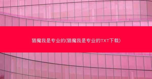 猎魔我是专业的(猎魔我是专业的TXT下载)