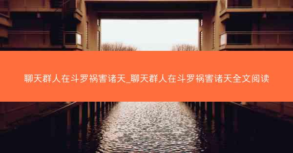 聊天群人在斗罗祸害诸天_聊天群人在斗罗祸害诸天全文阅读