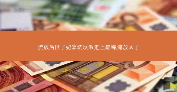 流放后世子妃靠坑反派走上巅峰,流放太子