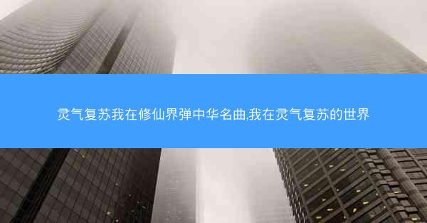 灵气复苏我在修仙界弹中华名曲,我在灵气复苏的世界