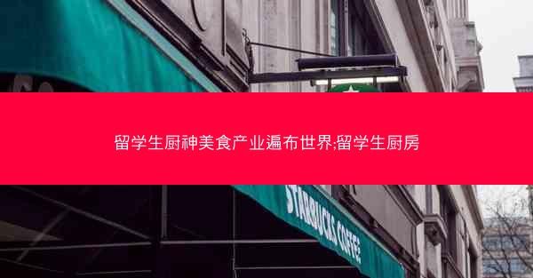留学生厨神美食产业遍布世界;留学生厨房