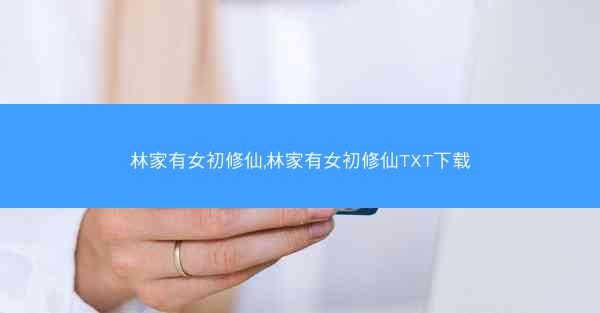 林家有女初修仙,林家有女初修仙TXT下载