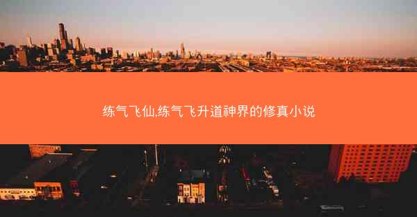 练气飞仙,练气飞升道神界的修真小说