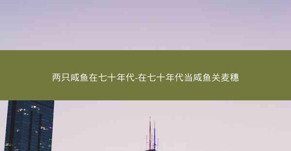 两只咸鱼在七十年代-在七十年代当咸鱼关麦穗