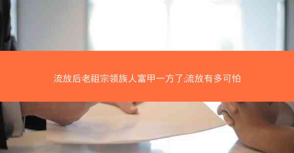 流放后老祖宗领族人富甲一方了;流放有多可怕