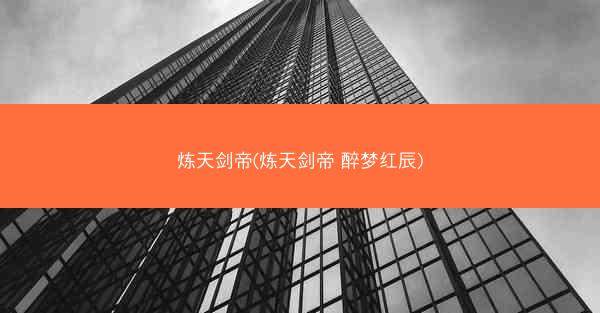 炼天剑帝(炼天剑帝 醉梦红辰)