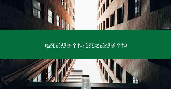 临死前想杀个神;临死之前想杀个神