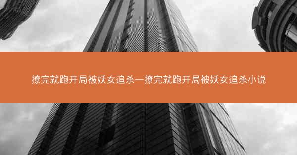 撩完就跑开局被妖女追杀—撩完就跑开局被妖女追杀小说