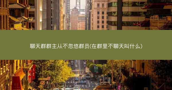 聊天群群主从不忽悠群员(在群里不聊天叫什么)