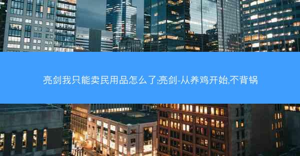 亮剑我只能卖民用品怎么了;亮剑-从养鸡开始,不背锅
