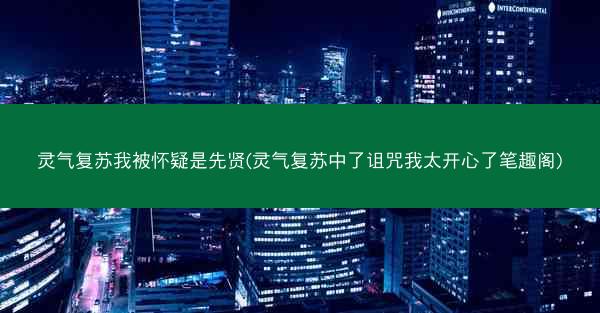 灵气复苏我被怀疑是先贤(灵气复苏中了诅咒我太开心了笔趣阁) 灵气复苏我被怀疑是先贤(灵气复苏中了诅咒我太开心了笔趣阁)