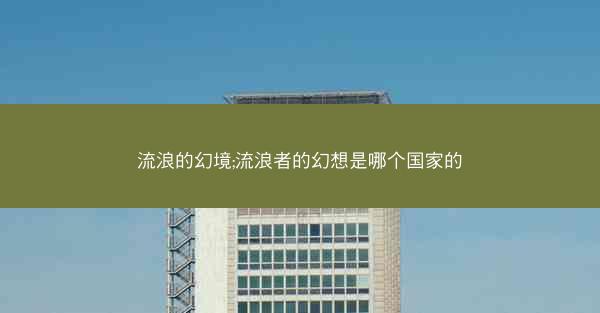 流浪的幻境;流浪者的幻想是哪个国家的 流浪的幻境;流浪者的幻想是哪个国家的