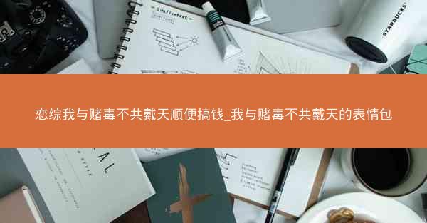 恋综我与赌毒不共戴天顺便搞钱_我与赌毒不共戴天的表情包