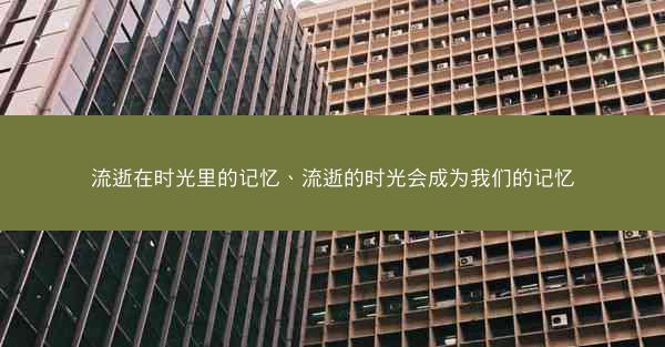 流逝在时光里的记忆、流逝的时光会成为我们的记忆