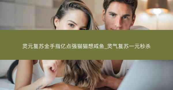 灵元复苏金手指亿点强猫猫想咸鱼_灵气复苏一元秒杀