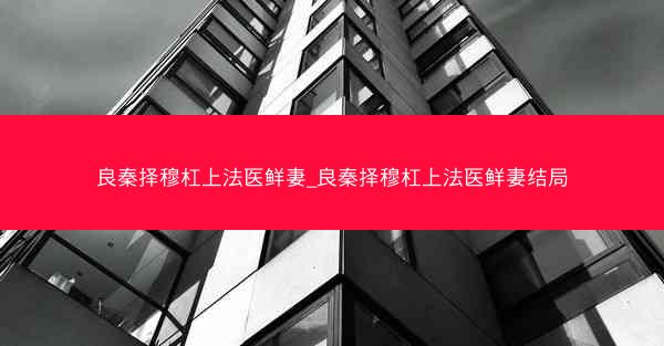 良秦择穆杠上法医鲜妻_良秦择穆杠上法医鲜妻结局