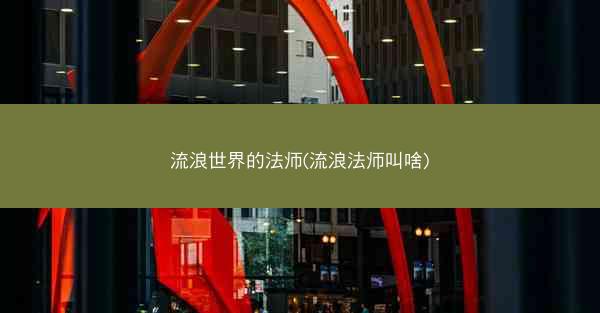 流浪世界的法师(流浪法师叫啥)