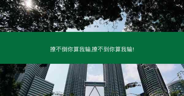 撩不倒你算我输,撩不到你算我输!