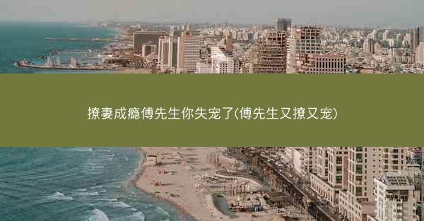 撩妻成瘾傅先生你失宠了(傅先生又撩又宠)