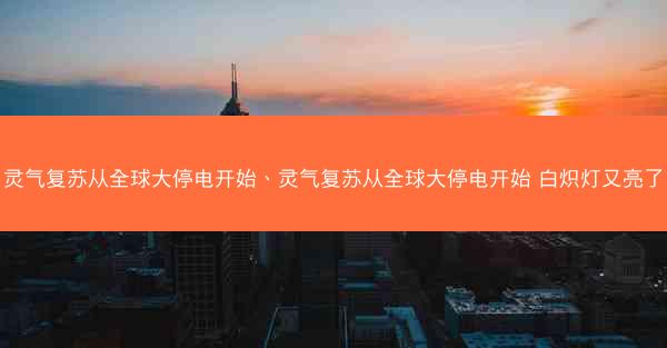 灵气复苏从全球大停电开始、灵气复苏从全球大停电开始 白炽灯又亮了