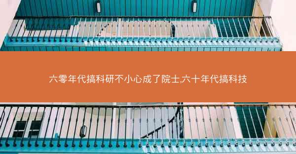 六零年代搞科研不小心成了院士,六十年代搞科技