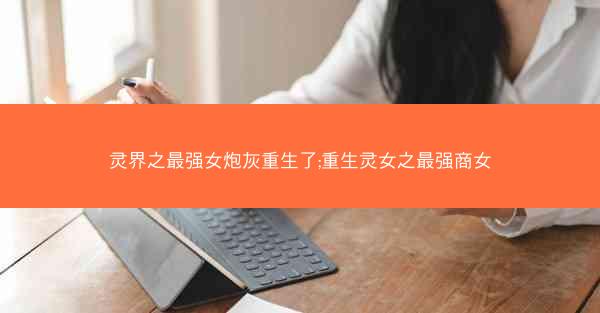 灵界之最强女炮灰重生了;重生灵女之最强商女