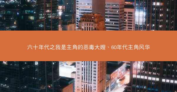 六十年代之我是主角的恶毒大嫂、60年代主角风华