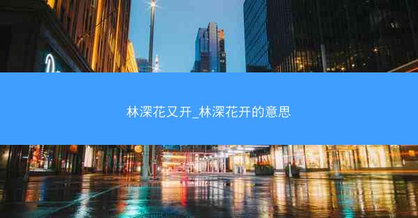 林深花又开_林深花开的意思