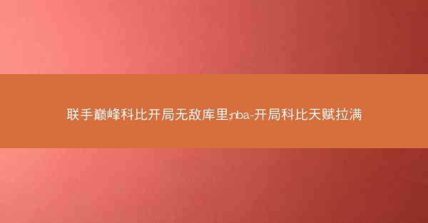 联手巅峰科比开局无敌库里;nba-开局科比天赋拉满