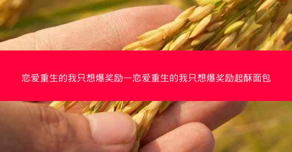 恋爱重生的我只想爆奖励—恋爱重生的我只想爆奖励起酥面包