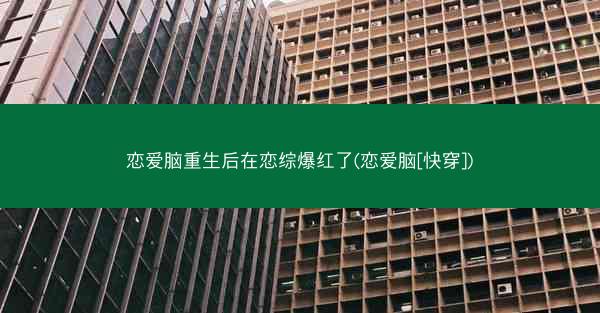 恋爱脑重生后在恋综爆红了(恋爱脑[快穿])
