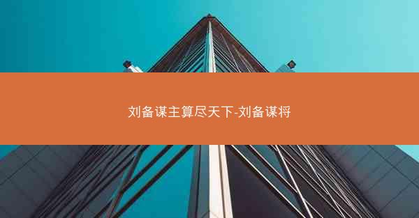 刘备谋主算尽天下-刘备谋将
