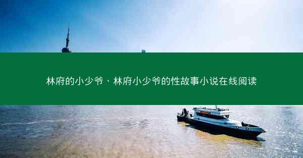 林府的小少爷、林府小少爷的性故事小说在线阅读